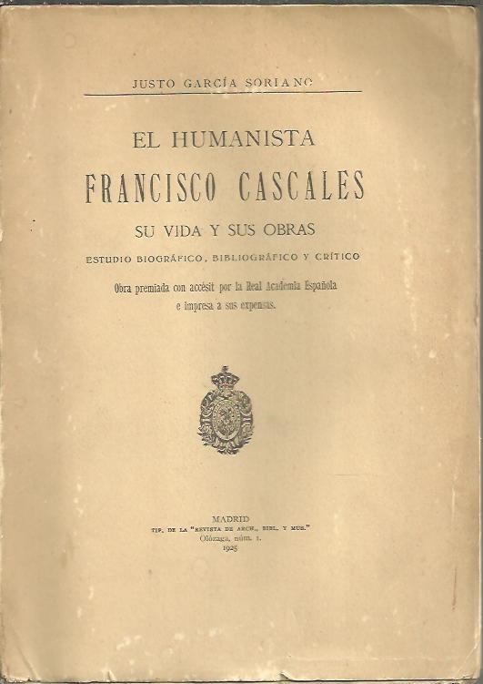 EL HUMANISTA FRANCISCO CASCALES, SU VIDA Y SUS OBRAS. ESTUDIO BIOGRAFICO, BIBLIOGRAFICO Y CRITICO.