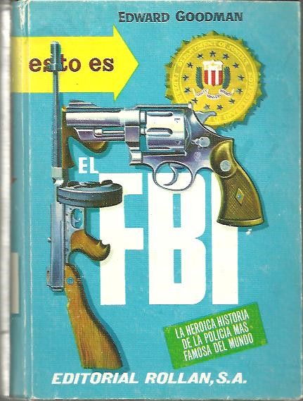ESTO ES EL FBI. HISTORIA NOVELESCA Y HEROICA DE LA POLICIA MAS FAMOSA DEL MUNDO.