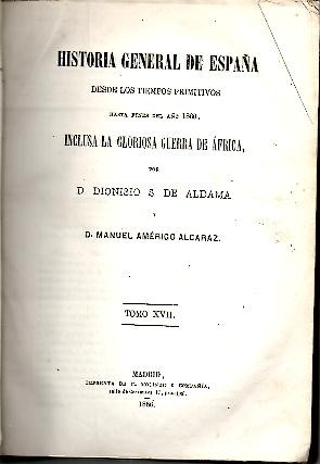HISTORIA GENERAL DE ESPAÑA DESDE LOS TIEMPOS PRIMITIVOS HASTA FINES DEL AÑO 1860, INCLUSA LA GLORIOSA GUERRA DE AFRICA. TOMO XVII.