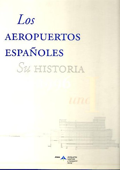 LOS AEROPUERTOS ESPAÑOLES. SU HISTORIA. 1911-1996.