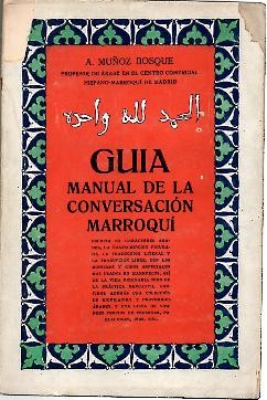 GUIA MANUAL DE LA CONVERSACION MARROQUI. ESCRITA EN CARACTERES ARABES, LA TRANSCRIPCION FIGURADA, LA TRADUCCION LITERAL Y LA TRADUCCION ARABE, CON LOS MODISMOS Y GIROS ESPECIALES MAS USADOS EN MARRUECOS
