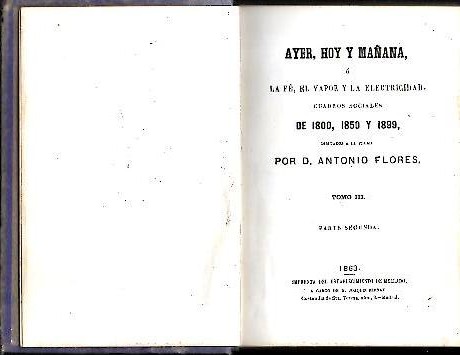 AYER, HOY Y MAANA, O LA FE, EL VAPOR Y LA ELECTRICIDAD. CUADROS SOCIALES DE 1800, 1850 Y 1899. TOMO III. TOMO IV. TOMO V.