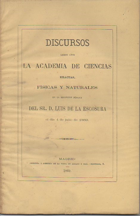 DISCURSOS LEIDOS ANTE LA REAL ACADEMIA DE CIENCIAS EXACTAS, FISICAS Y NATURALES EN LA RECEPCION PUBLICA EL DIA 4 DE JULIO DE 1869.