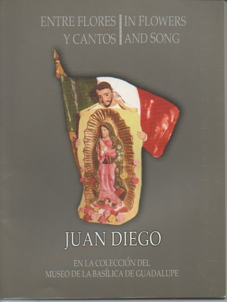 ENTRE FLORES Y CANTOS. IN FLOWERS AND SONG. JUAN DIEGO. EN LA COLECCIÓN DEL MUSEO DE LA BASILICA DE GUADALUPE. JUNIO DE 2002-MAYO 2003.