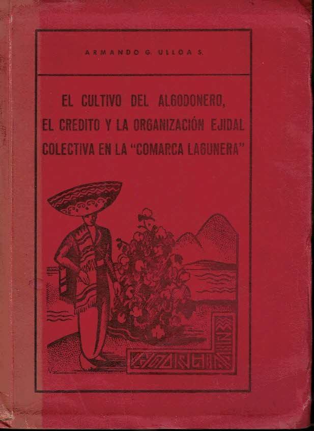 EL CULTIVO DEL ALGODONERO, EL CREDITO Y LA ORGANIZACIÓN EJIDAL COLECTIVA EN LA COMARCA LAGUNERA.
