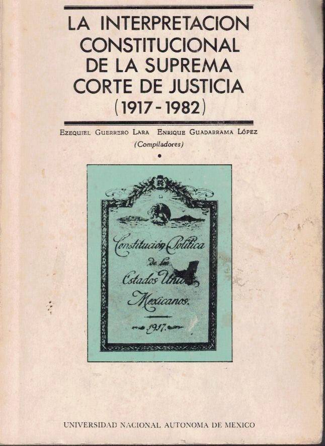LA INTERPRETACION CONSTITUCIONAL DE LA SUPREMA CORTE DE JUSTICIA (1917-1982). TOMO I.