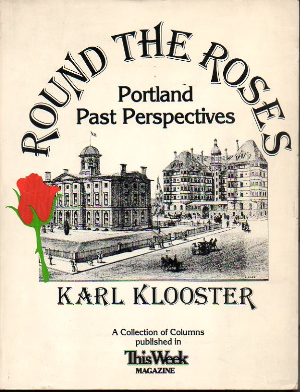 ROUND THE ROSES. PORTLAND PAST PERSPECTIVES. A COLLECTION OF COLUMNS PUBLISHED IN THIS WEEK MAGAZINE BETWEEN MAY 1983 AND NOVEMBER 1987.