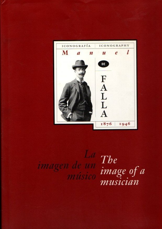 MANUEL DE FALLA, 1876-1946. LA IMAGEN DE UN MUSICO. ICONOGRAFIA. THE IMAGE OF A MUSICIAN. ICONOGRAPHY.