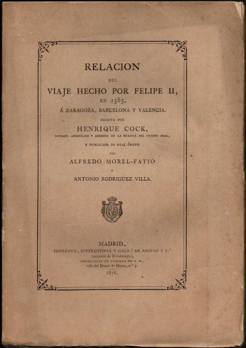 RELACION DEL VIAJE HECHO POR FELIPE II, EN 1585, A ZARAGOZA, BARCELONA Y VALENCIA. ESCRITA POR … Y PUBLICADA DE REAL ORDEN POR ALFREDO MOREL-FATIO Y  ANTONIO RODRIGUEZ VILLA.